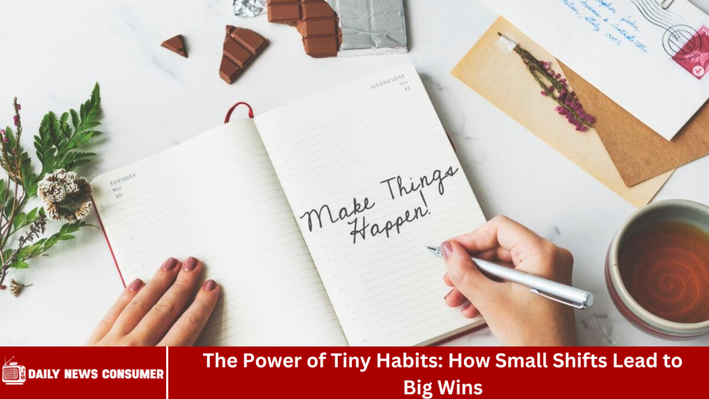 The Power of Tiny Habits: How Small Shifts Lead to Big Wins The Power of Tiny Habits: How Small Shifts Lead to Big Wins